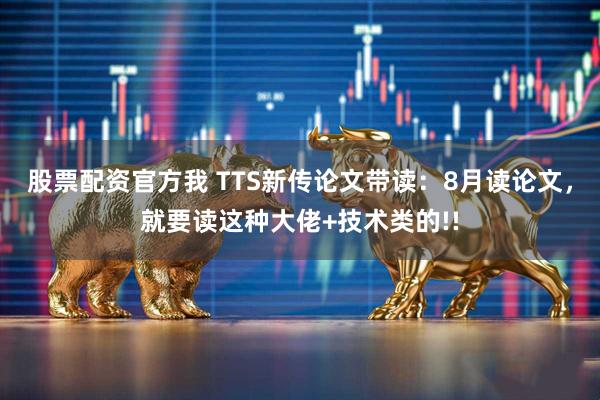 股票配资官方我 TTS新传论文带读：8月读论文，就要读这种大佬+技术类的!!