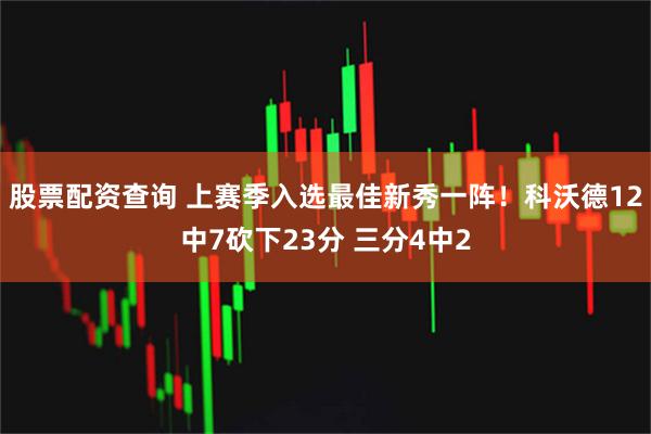 股票配资查询 上赛季入选最佳新秀一阵！科沃德12中7砍下23分 三分4中2
